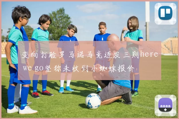 变向打脸罗马诺马竞连发三则here we go坚称未收到小蜘蛛报价